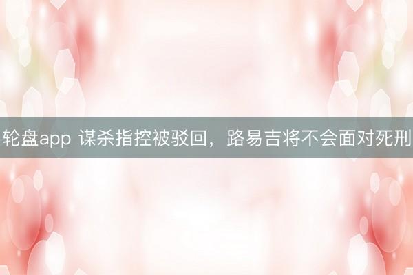 轮盘app 谋杀指控被驳回，路易吉将不会面对死刑