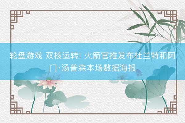 轮盘游戏 双核运转! 火箭官推发布杜兰特和阿门·汤普森本场数据海报