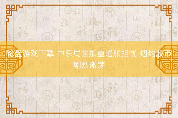 轮盘游戏下载 中东局面加重通胀担忧 纽约股市剧烈激荡
