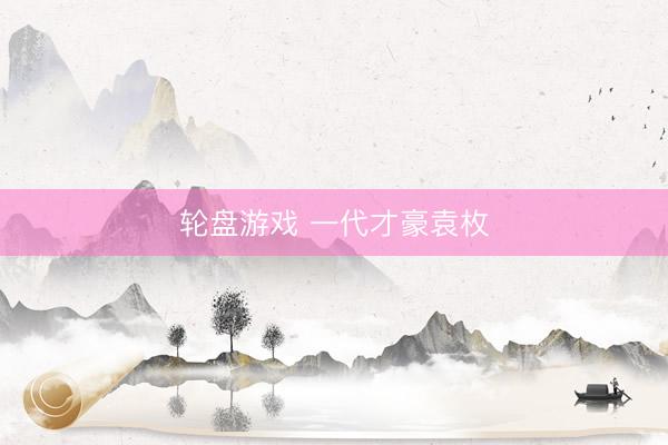 轮盘游戏 一代才豪袁枚