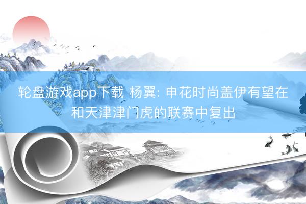 轮盘游戏app下载 杨翼: 申花时尚盖伊有望在和天津津门虎的联赛中复出