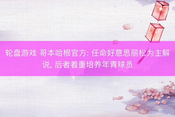 轮盘游戏 哥本哈根官方: 任命好意思丽松为主解说, 后者着重培养年青球员