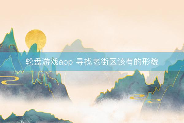 轮盘游戏app 寻找老街区该有的形貌