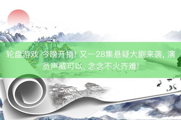 轮盘游戏 今晚开播! 又一28集悬疑大剧来袭, 演员声威可以, 念念不火齐难!