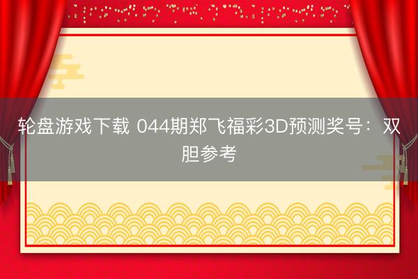 轮盘游戏下载 044期郑飞福彩3D预测奖号：双胆参考