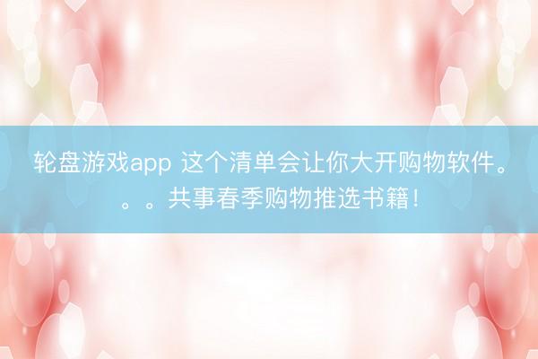 轮盘游戏app 这个清单会让你大开购物软件。。。共事春季购物推选书籍！