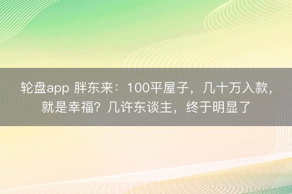 轮盘app 胖东来：100平屋子，几十万入款，就是幸福？几许东谈主，终于明显了