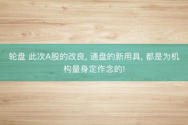 轮盘 此次A股的改良, 通盘的新用具, 都是为机构量身定作念的!