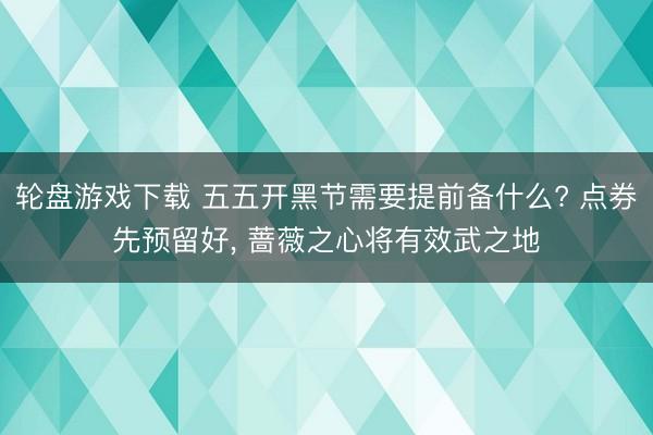 轮盘游戏下载 五五开黑节需要提前备什么? 点券先预留好, 蔷薇之心将有效武之地
