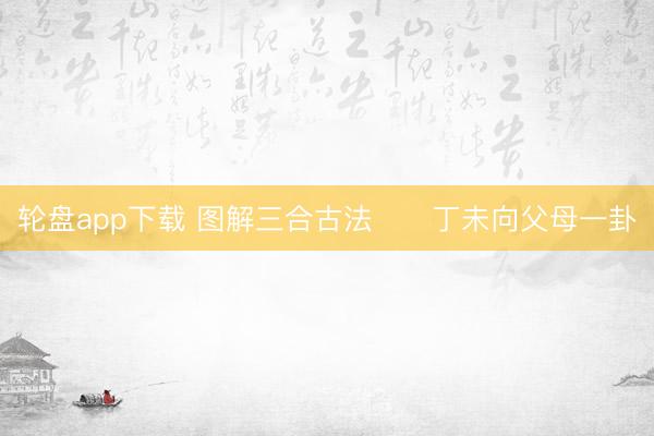 轮盘app下载 图解三合古法      丁未向父母一卦