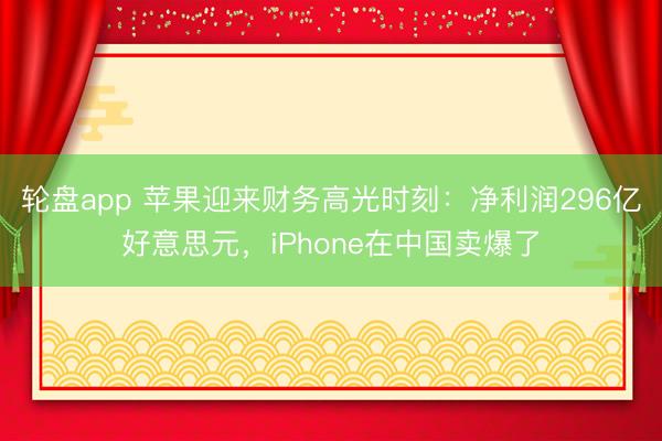 轮盘app 苹果迎来财务高光时刻：净利润296亿好意思元，iPhone在中国卖爆了