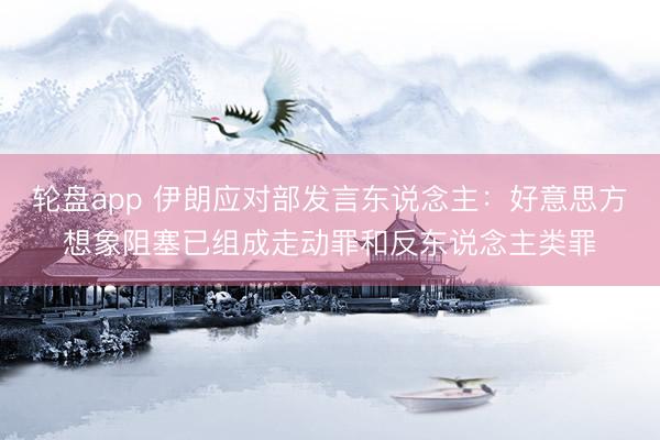 轮盘app 伊朗应对部发言东说念主：好意思方想象阻塞已组成走动罪和反东说念主类罪